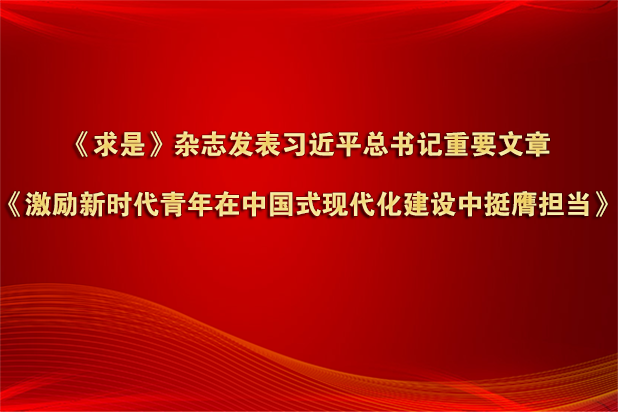 《求是》杂志发表习近平总书记重要文章《激励新时代青年在中国式现代化建设中挺膺担当》