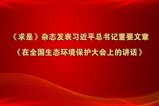 《求是》杂志发表习近平总书记重要文章《在全国生态环境保护大会上的讲话》