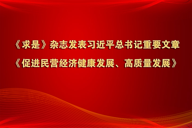 《求是》杂志发表习近平总书记重要文章《促进民营经济健康发展、高质量发展》