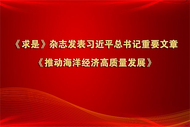 《求是》杂志发表习近平总书记重要文章《推动海洋经济高质量发展》