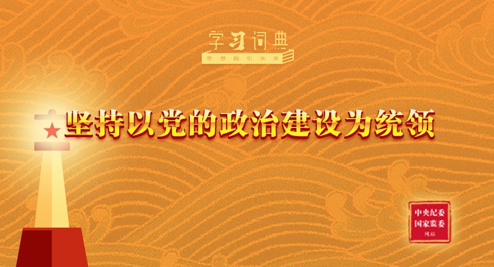 学习词典·习近平党建思想丨坚持以党的政治建设为统领