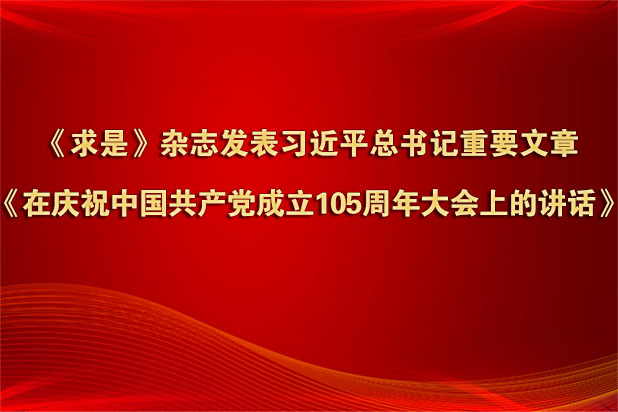 《求是》杂志发表习近平总书记重要文章《在庆祝中国共产党成立105周年大会上的讲话》