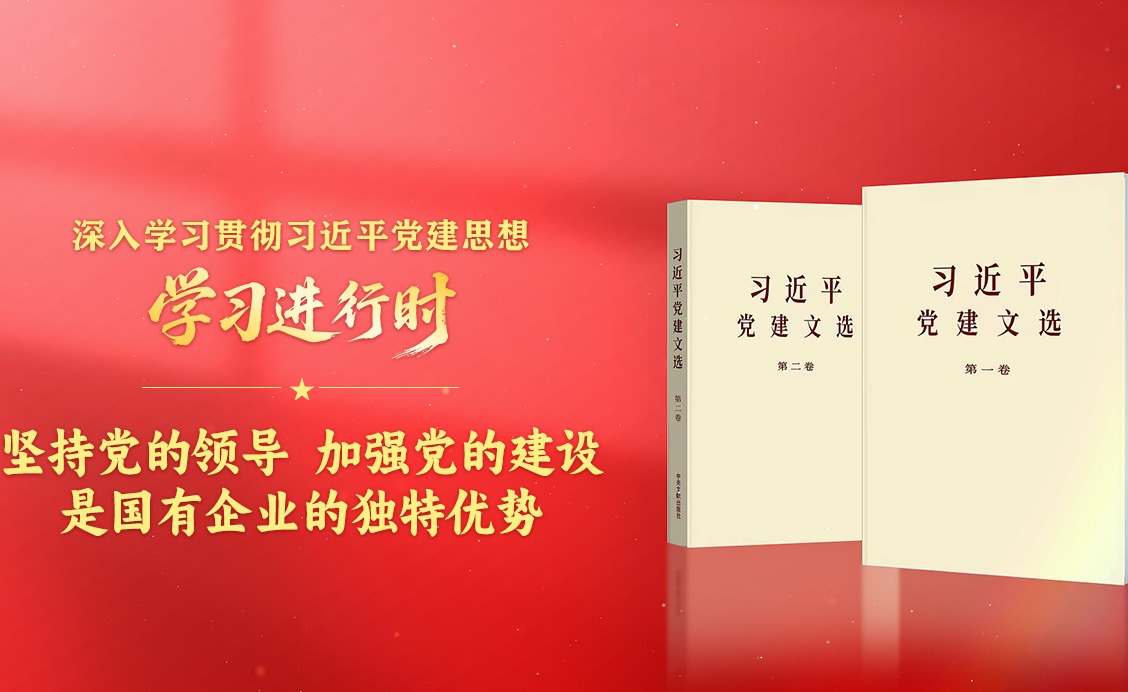 学习进行时·深入学习贯彻习近平党建思想丨坚持党的领导、加强党的建设是国有企业的独特优势