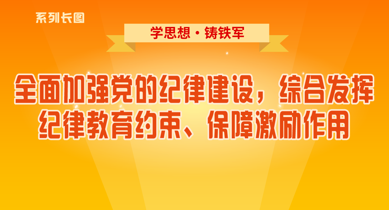 学思想·铸铁军⑥全面加强党的纪律建设，综合发挥纪律教育约束、保障激励作用