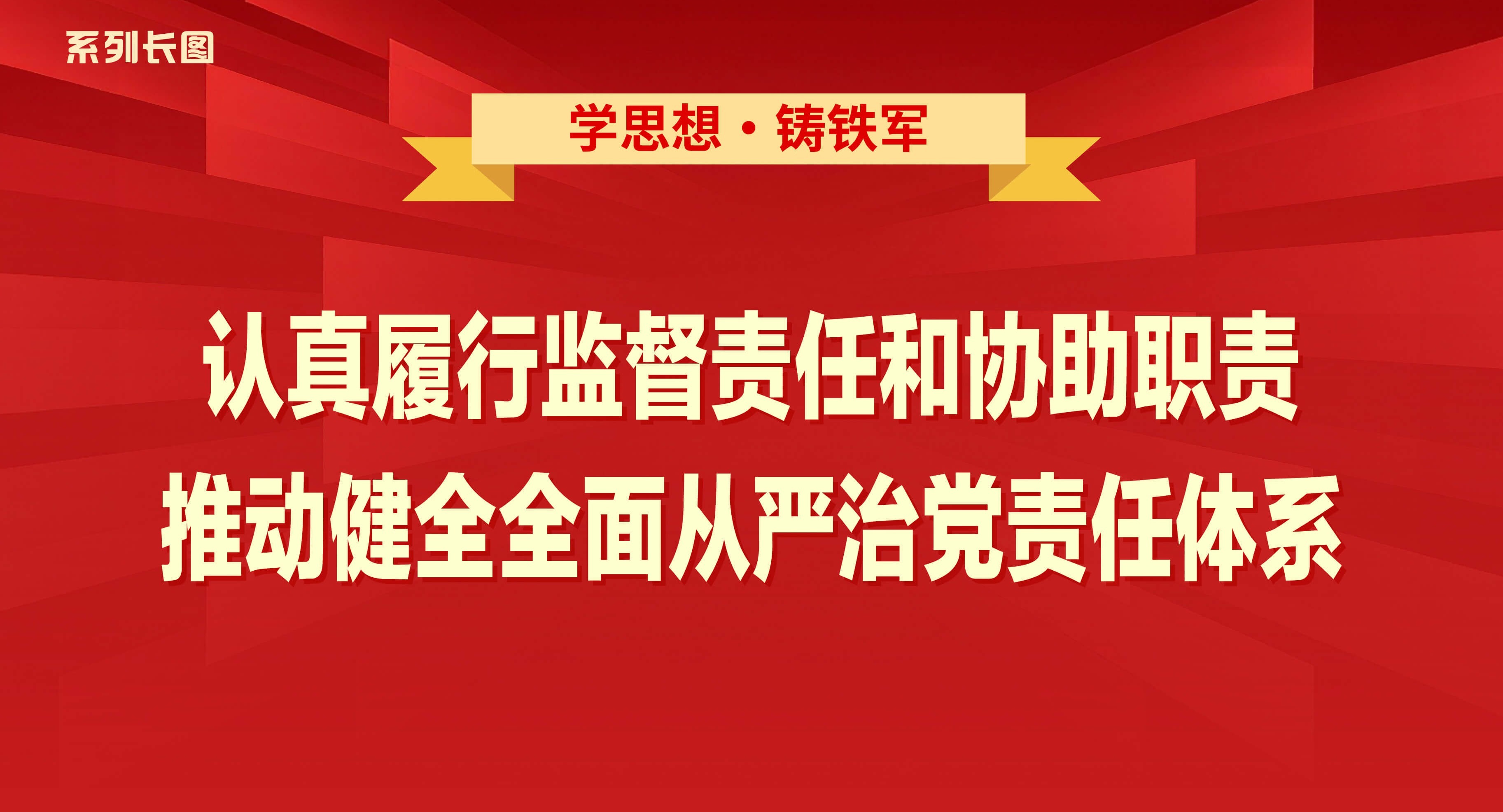 学思想·铸铁军⑩认真履行监督责任和协助职责，推动健全全面从严治党责任体系
