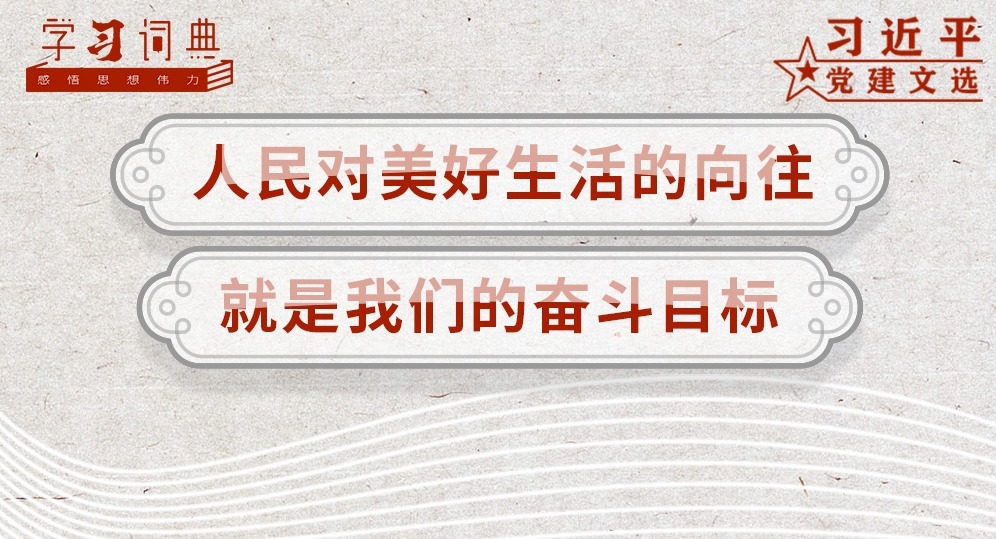 学习词典·习近平党建文选 | 人民对美好生活的向往,就是我们的奋斗目标