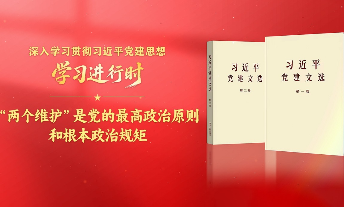学习进行时·深入学习贯彻习近平党建思想丨“两个维护”是党的最高政治原则和根本政治规矩