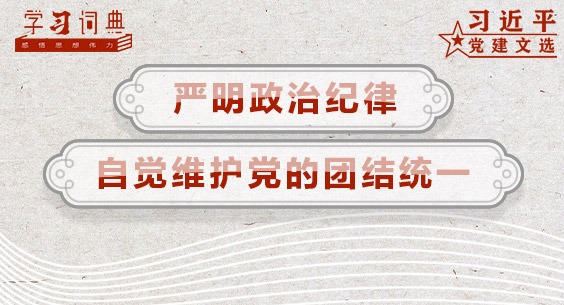 学习词典•习近平党建文选丨严明政治纪律，自觉维护党的团结统一