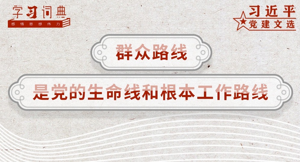 学习词典•习近平党建文选丨群众路线是党的生命线和根本工作路线