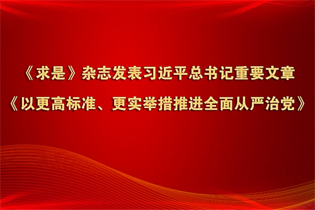 《求是》杂志发表习近平总书记重要文章《以更高标准、更实举措推进全面从严治党》