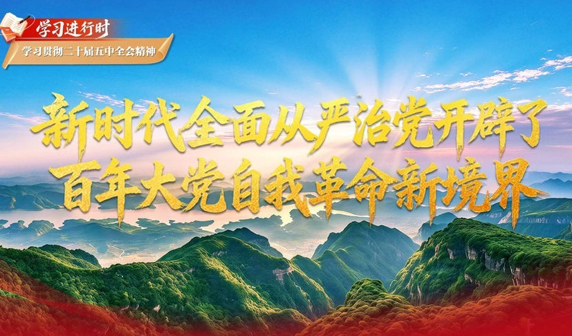 学习进行时·学习贯彻二十届五中全会精神丨新时代全面从严治党开辟了百年大党自我革命新境界
